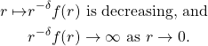\begin{align*}  r \mapsto &r^{-\delta} f(r) \text{ is decreasing, and}\\ \label{f2} &r^{-\delta} f(r) \to \infty \text{ as }r \to 0. \end{align*}